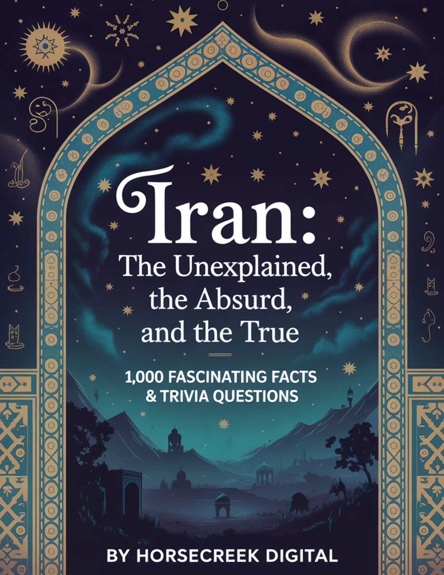 Iran: The Unexplained, The Absurd, and The True — 1,000 Fascinating Facts & Trivia Questions