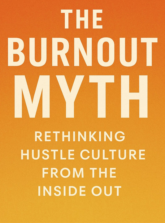 The Burnout Myth: Rethinking Hustle Culture from the Inside Out