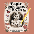 Popular Baby Names of the 1970s: A Nostalgic Collection of the Top 100 Boys’ and Girls’ Names