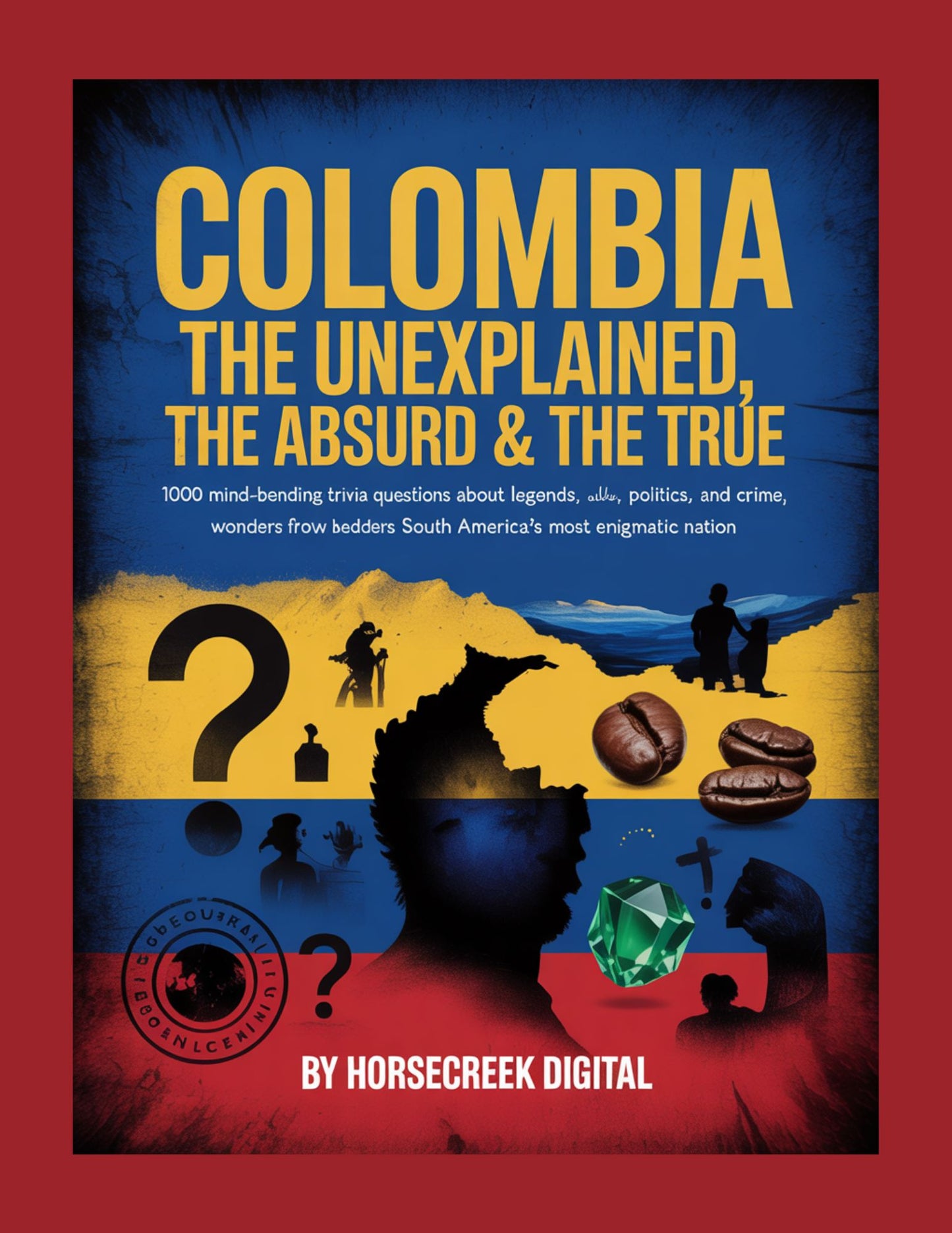 e-Book: Colombia: The Unexplained, The Absurd & The True 1,000 Mind-Bending Trivia Questions About Legends, Politics, Crime, and Wonders from South America’s Most Enigmatic Nation