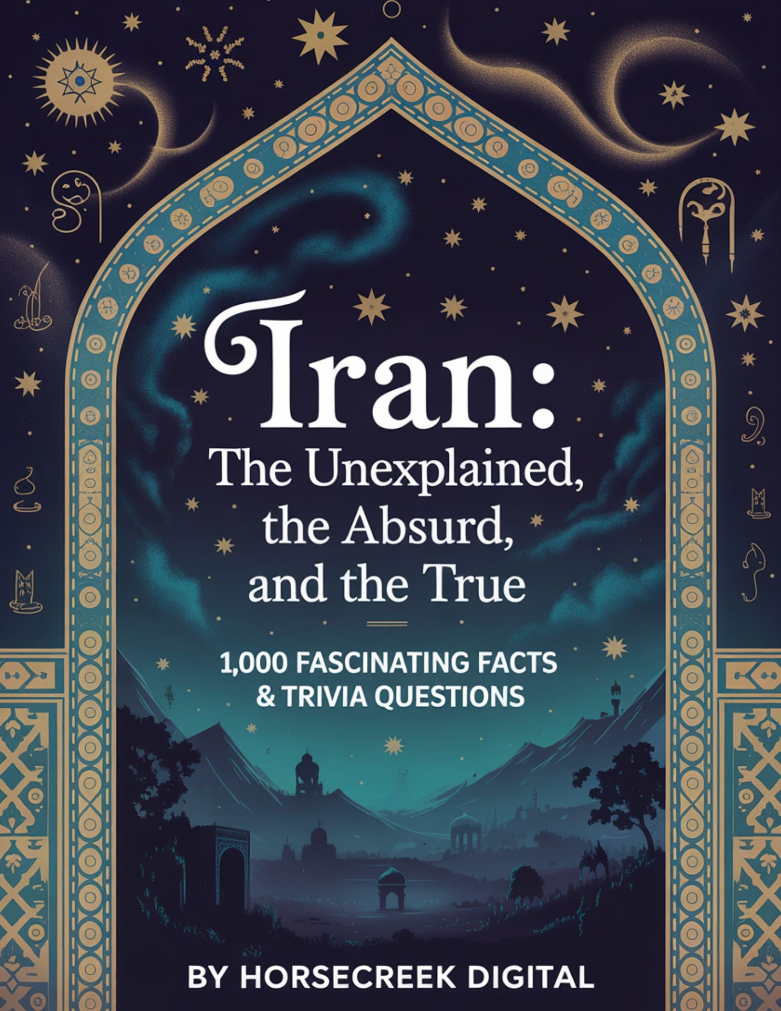 Iran: The Unexplained, The Absurd, and The True — 1,000 Fascinating Facts & Trivia Questions